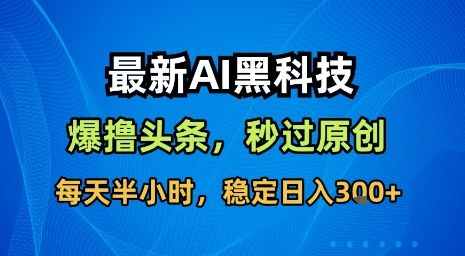 最新AI黑科技软件撸头条搬运，无需任何指令，秒过原创，每天半小时，稳定日入3张【揭秘】-U9联盟