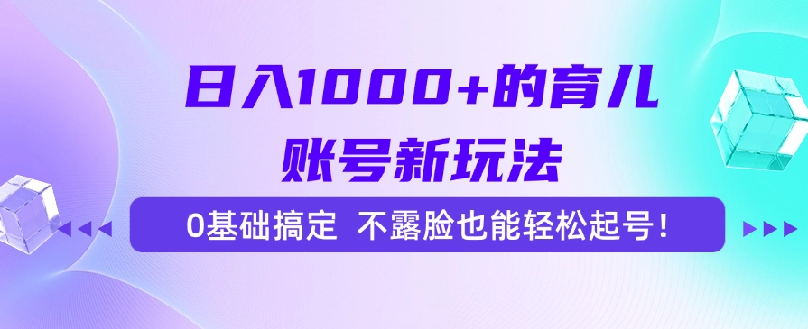 日入1000+的育儿账号新玩法，0基础搞定，不露脸也能轻松起号！-U9联盟