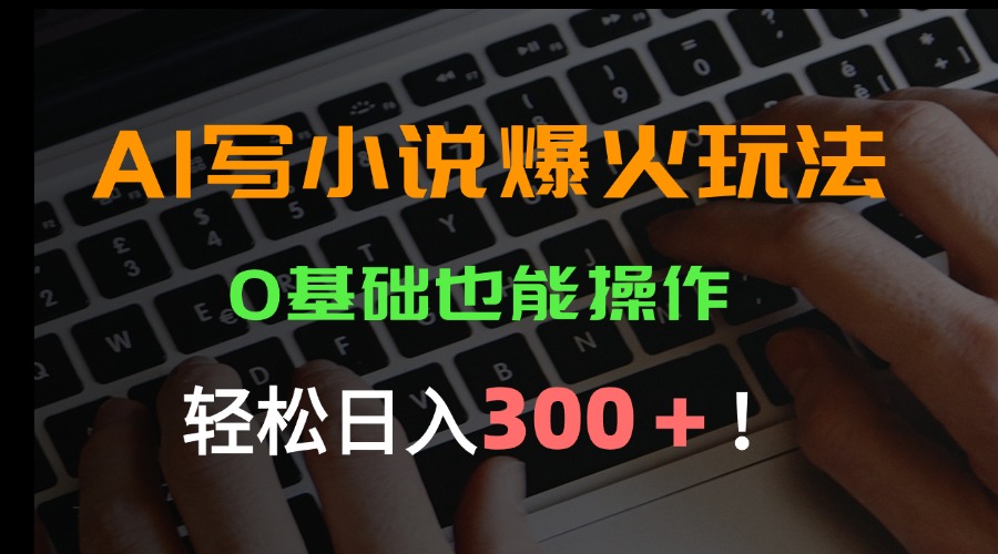 AI写小说爆火玩法，0基础也能操作，日收益轻松300+！-U9联盟
