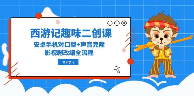 西游记趣味二创课，安卓手机对口型+声音克隆，影视剧改编全流程-U9联盟