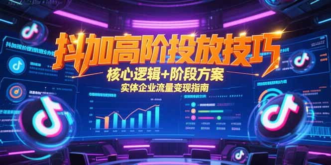 抖加高阶投放技巧，核心逻辑+阶段方案，实体企业流量变现指南-U9联盟