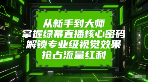 从新手到大师，掌握绿幕直播核心密码，解锁专业级视觉效果，抢占流量红利-U9联盟