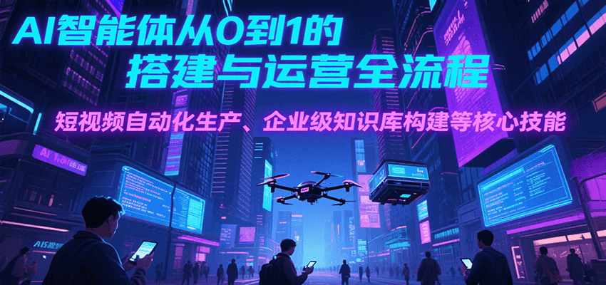AI智能体从0到1的搭建与运营全流程，短视频自动化生产、企业级知识库构建等核心技能-U9联盟