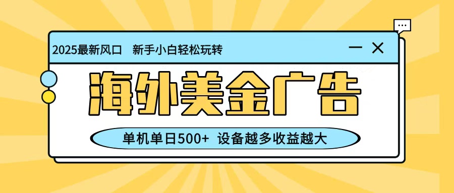 最新蓝海项目，海外美金广告，单机单日500+，可矩阵放大，设备越多收益越大-U9联盟