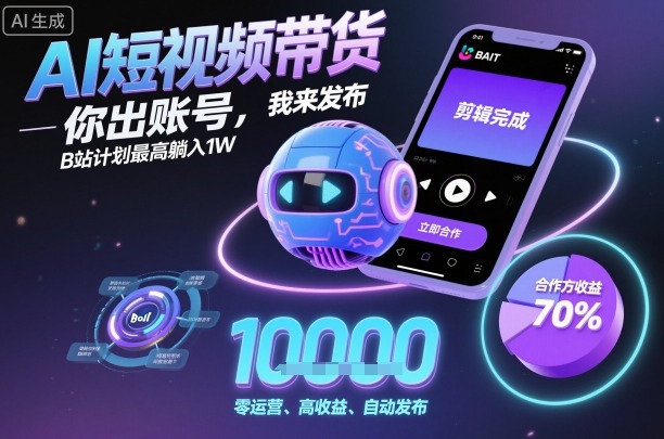 AI短视频带货，你出账号，我来发布，B站计划最高躺入1W【揭秘】-U9联盟