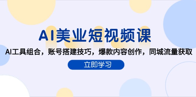 AI美业短视频课，AI工具组合，账号搭建技巧，爆款内容创作，同城流量获取-U9联盟