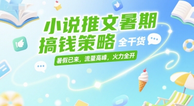 小说推文暑期搞钱策略，全干货，暑假已来，流量高峰，火力全开-U9联盟