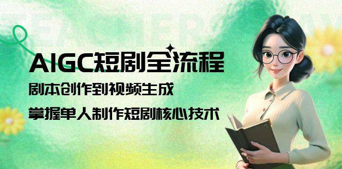 AIGC短剧全流程：剧本创作到视频生成，掌握单人制作短剧核心技术-U9联盟