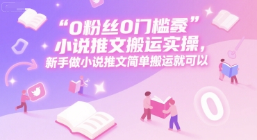 0 粉丝0门槛小说推文搬运实操，新手做小说推文简单搬运就可以-U9联盟