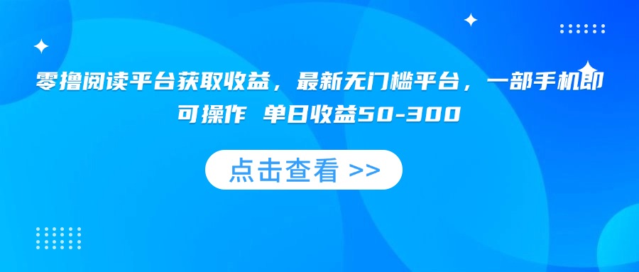 零撸阅读平台获取收益，最新无门槛平台，一部手机即可操作 单日收益50-300-U9联盟