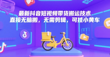 最新抖音短视频带货搬运技术，直接无脑搬，无需剪辑，可挂小黄车-U9联盟