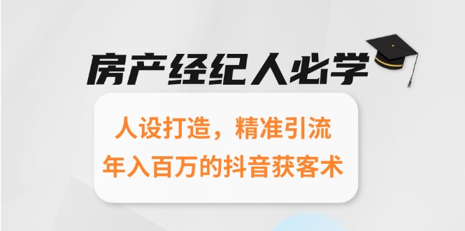 房产经纪人必学：人设打造，精准引流，年入百万的抖音获客术-U9联盟