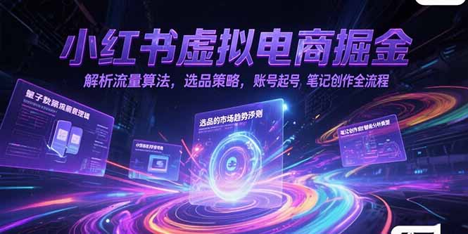 小红书虚拟电商掘金，解析流量算法，选品策略，账号起号，笔记创作全流程-U9联盟