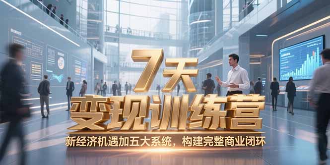 7天咨询师变现训练营，新经济机遇加五大系统，构建完整商业闭环-U9联盟