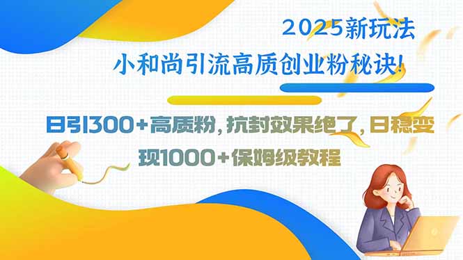 2025新玩法小和尚引流高质创业粉秘诀！日引300+高质粉，抗封效果绝了，…-U9联盟
