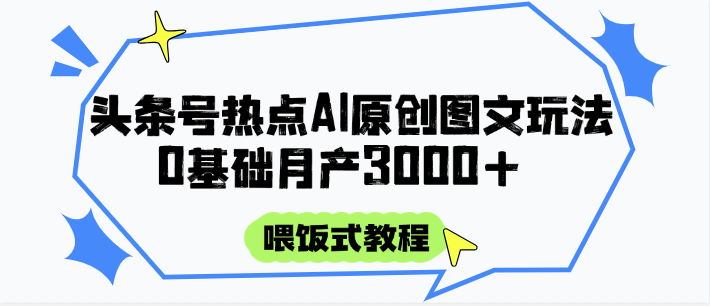头条号热点AI图文攻略，喂饭式教程+0基础月产3000+-U9联盟