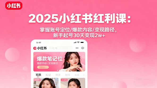 2025小红书红利课：掌握账号定位/爆款内容/变现路径，新手起号30天变现2w+-U9联盟
