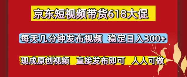 京东短视频带货618大促，每天几分钟发布视频，稳定日入3张+，现成原创视频，直接发布即可【揭秘】-U9联盟