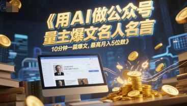 用AI做公众号流量主爆文名人名言，10分钟一篇爆文，最高月入5位数-U9联盟