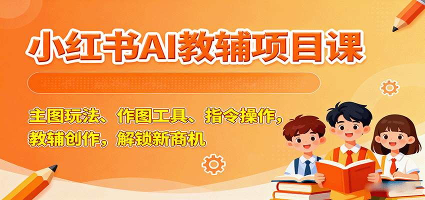小红书AI教辅项目课，主图玩法、作图工具、指令操作，教辅创作，解锁新商机-U9联盟