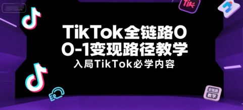 TikTok全链路0-1变现路径教学，入局TikTok必学内容-U9联盟