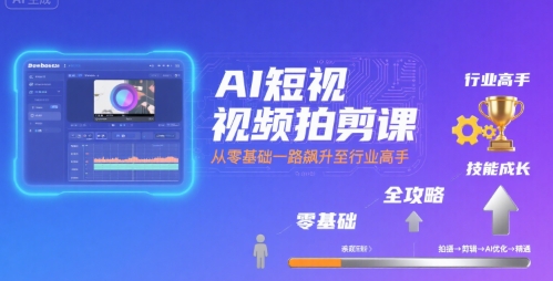 AI短视频拍剪课，全攻略到精通，带你从零基础一路飙升至行业高手-U9联盟
