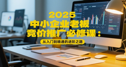 2025中小企业老板竞价推广必修课：从入门到精通的进阶之路-U9联盟