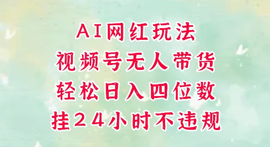 视频号无人直播带货，手机一挂自动爆单，AI网红玩法，带你解放双手，轻松日入四位数-U9联盟