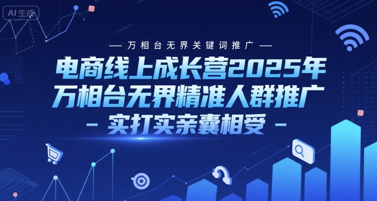 电商线上成长营2025年，万相台无界关键词推广-万相台无界精准人群推广-实打实亲囊相受-U9联盟
