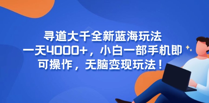寻道大千全新蓝海玩法，一天4000+，小白一部手机即可操作，无脑变现玩法！-U9联盟