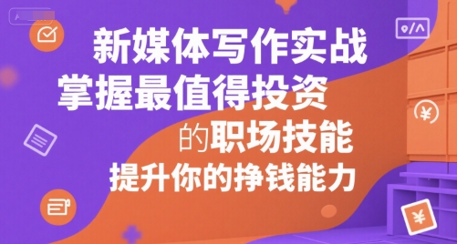 新媒体写作实战，学握最值得投资的职场技能，提升你的挣钱能力-U9联盟