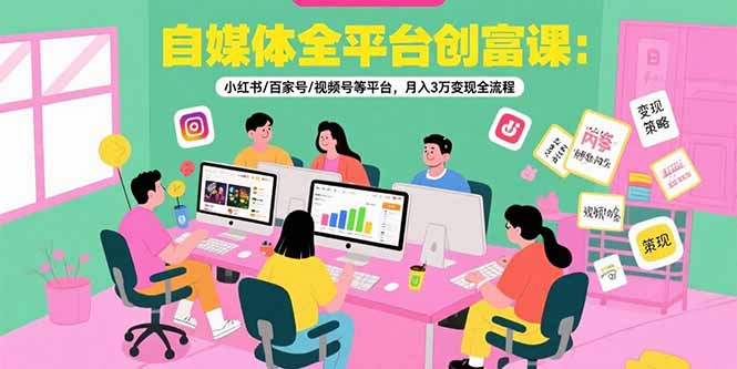 自媒体全平台创富课：小红书/百家号/视频号等平台，月入3万变现全流程-U9联盟
