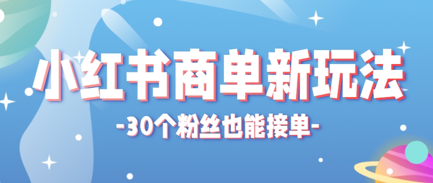 小红书商单新玩法，30个粉丝也能接单，一个月接三单赚了150+！适合新手小白操作-U9联盟