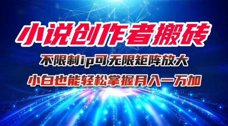 小说创作者搬砖玩法，不限制IP简单无脑 可矩阵无限放大小白也能实现轻…-U9联盟