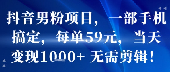 抖音男粉项目，一部手机搞定，每单59米，当天变现1k+  无需剪辑-U9联盟