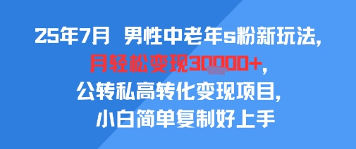 25年7月男性中老年s粉新玩法，月轻松变现3W+，公转私高转化变现项目，小白简单复制好上手-U9联盟