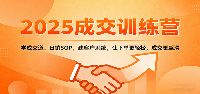 2025成交实战训练营：学成交道、日销SOP，建客户系统，让下单更轻松，成交更丝滑-U9联盟