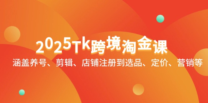2025Tk跨境淘金课：涵盖养号、剪辑、店铺注册到选品、定价、营销等-U9联盟