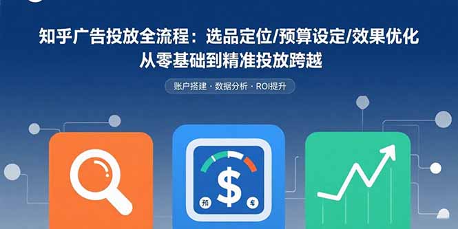 知乎广告投放全流程：选品定位/预算设定/效果优化 从零基础到精准投放跨越-U9联盟