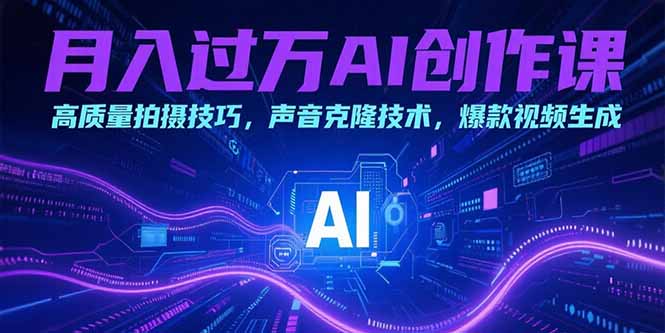 月入过万AI创作课：高质量拍摄技巧，声音克隆技术，爆款视频生成-U9联盟
