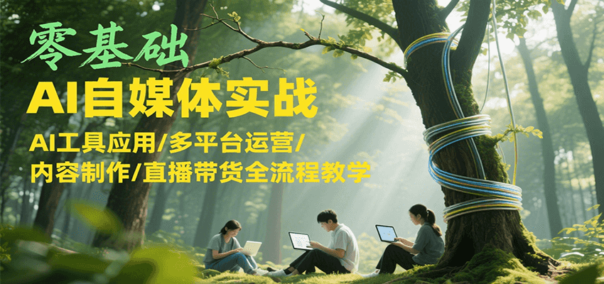 零基础AI自媒体实战，AI工具应用/多平台运营/内容制作/直播带货全流程教学-U9联盟