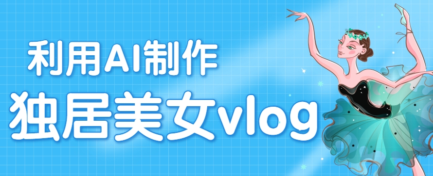利用AI制作独居美女vlog短视频，零门槛轻松做爆款，22条作品涨粉33万-U9联盟