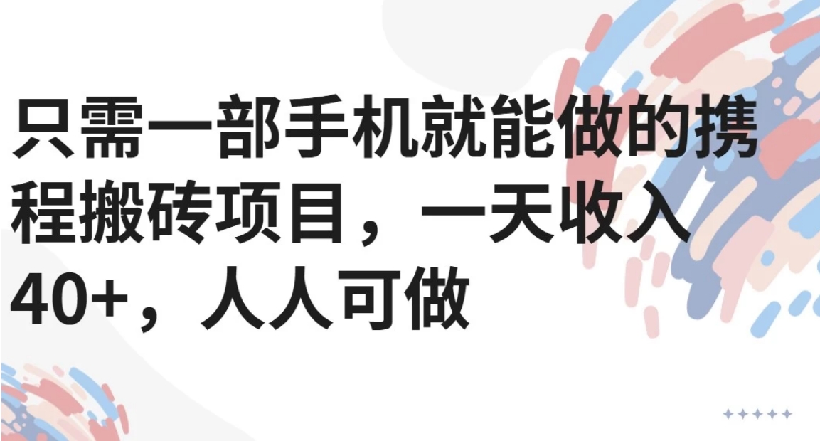 只需一部手机就能做的携程搬砖项目，一天收入40+，人人可做-U9联盟