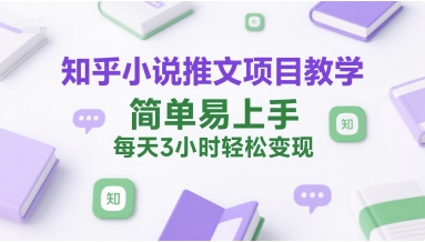 知乎小说推文项目教学，简单易上手，每天3小时轻松变现-U9联盟