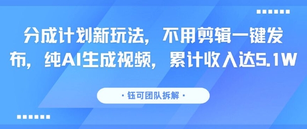 分成计划新玩法，不用剪辑一键发布，纯AI生成视频，累计收入达5.1W-U9联盟