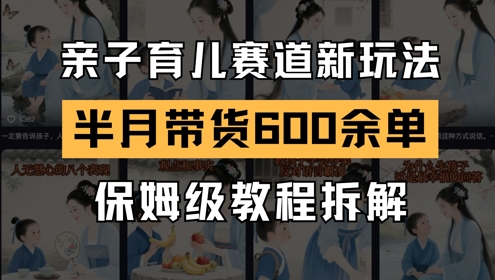 AI亲子育儿赛道新玩法，新号半个月带货600多单，保姆级教程拆解-U9联盟