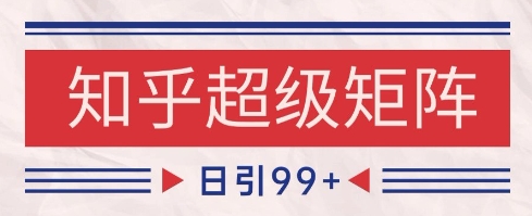 知乎超级矩阵玩法引流高质量精准粉SEO覆盖，日变现1k+【揭秘】-U9联盟