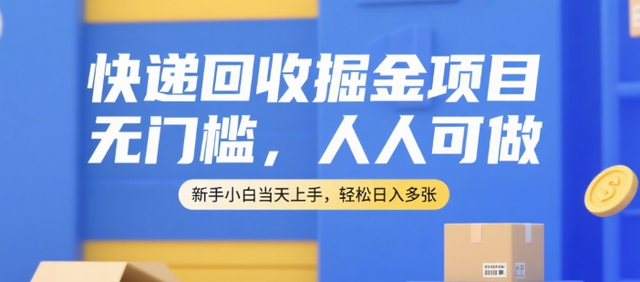 快递回收掘金项目，无门槛，人人可做，新手小白当天上手，轻松日入多张【揭秘】-U9联盟