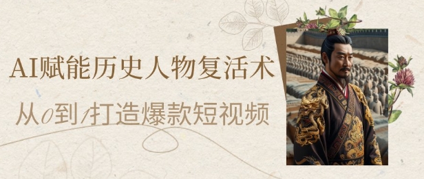 AI赋能历史人物复活术：从0到1打造爆款短视频，7天涨粉10W，小白也能月入过1W-U9联盟