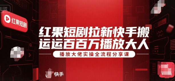 红果短剧拉新快手搬运百万播放大佬实操全流程分享课-U9联盟